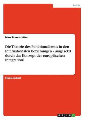 Cover image for Die Theorie des Funktionalismus in den Internationalen Beziehungen - umgesetzt durch das Konzept der europaischen Integration?