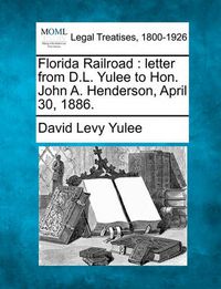 Cover image for Florida Railroad: Letter from D.L. Yulee to Hon. John A. Henderson, April 30, 1886.