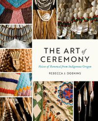 Cover image for The Art of Ceremony: Voices of Renewal from Indigenous Oregon