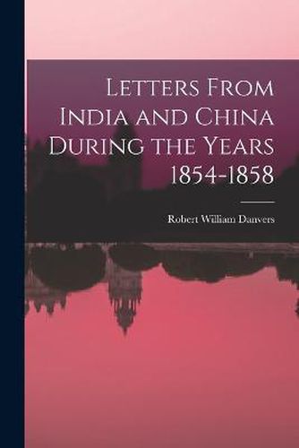 Cover image for Letters From India and China During the Years 1854-1858