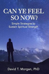 Cover image for Can Ye Feel So Now?: Simple Strategies to Sustain Spiritual Strength