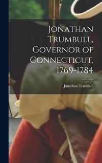 Cover image for Jonathan Trumbull, Governor of Connecticut, 1769-1784