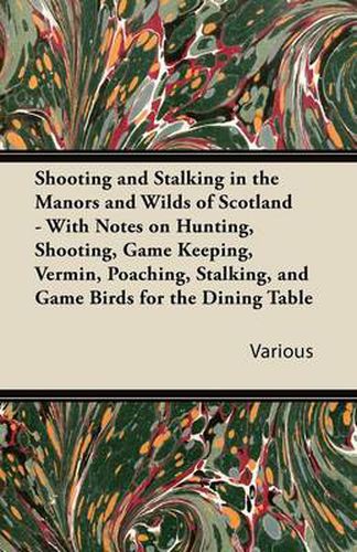 Cover image for Shooting and Stalking in the Manors and Wilds of Scotland - With Notes on Hunting, Shooting, Game Keeping, Vermin, Poaching, Stalking, and Game Birds for the Dining Table