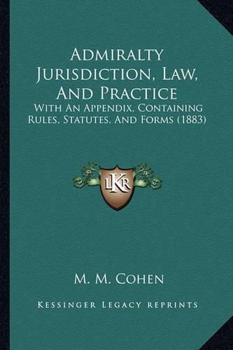 Cover image for Admiralty Jurisdiction, Law, and Practice: With an Appendix, Containing Rules, Statutes, and Forms (1883)