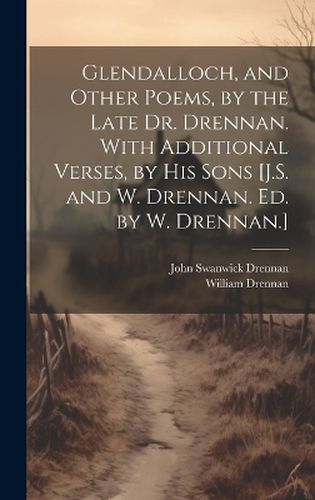 Glendalloch, and Other Poems, by the Late Dr. Drennan. With Additional Verses, by His Sons [J.S. and W. Drennan. Ed. by W. Drennan.]