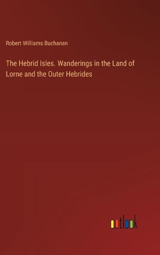 The Hebrid Isles. Wanderings in the Land of Lorne and the Outer Hebrides