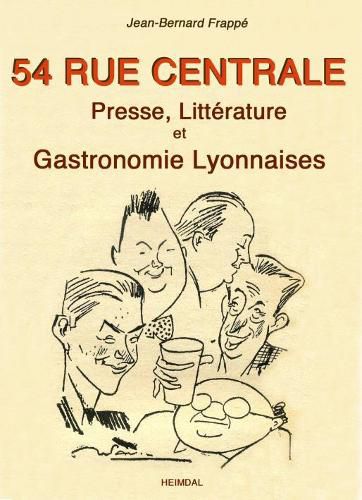 54 Rue Centrale: Presse, LitteRature Et Gastronomie Lyonnaises 1930-1950