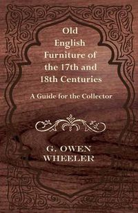 Cover image for Old English Furniture of the 17th and 18th Centuries - A Guide for the Collector