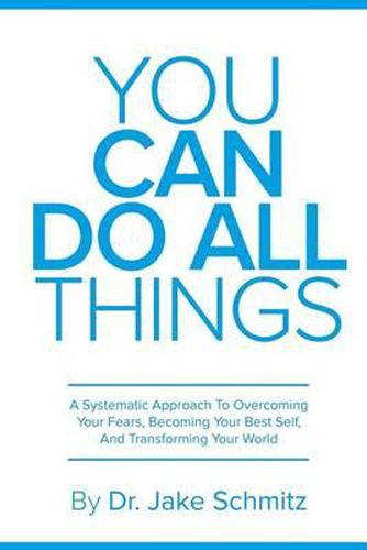 Cover image for You Can Do All Things: A Systematic Approach To Overcoming Your Fears, Becoming Your Best Self, And Transforming Your World