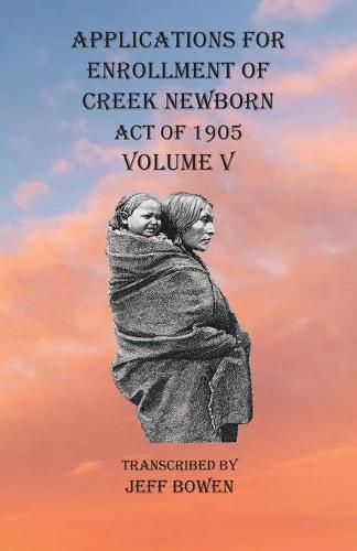 Cover image for Applications For Enrollment of Creek Newborn Act of 1905 Volume V