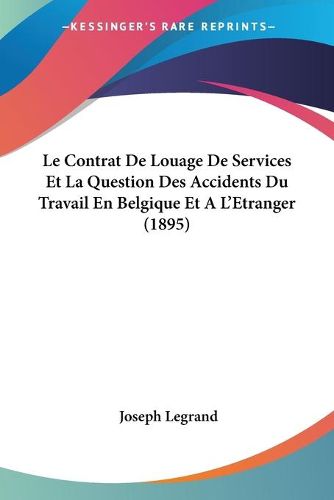 Cover image for Le Contrat de Louage de Services Et La Question Des Accidents Du Travail En Belgique Et A L'Etranger (1895)