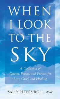 Cover image for When I Look To The Sky: A Collection of Quotes, Poems, and Prayers for Loss, Grief, and Healing