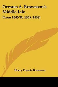 Cover image for Orestes A. Brownson's Middle Life: From 1845 to 1855 (1899)