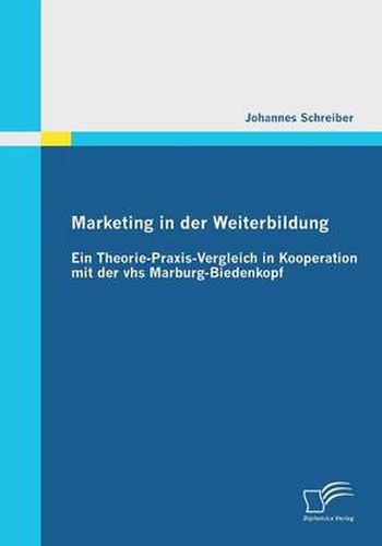 Marketing in der Weiterbildung: Ein Theorie-Praxis-Vergleich in Kooperation mit der vhs Marburg-Biedenkopf