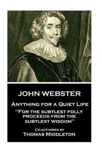 John Webster - Anything for a Quiet Life: For the subtlest folly proceeds from the subtlest wisdom