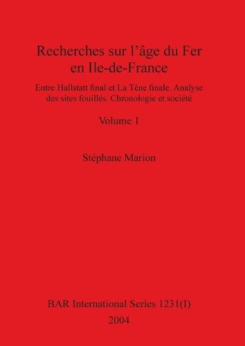 Recherches sur l'age du Fer en Ile-de-France, Volume I: Entre Hallstatt final et La Tene finale. Analyse des sites fouilles. Chronologie et societe. Volume I