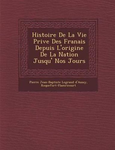 Cover image for Histoire de La Vie Priv E Des Fran Ais Depuis L'Origine de La Nation Jusqu' Nos Jours