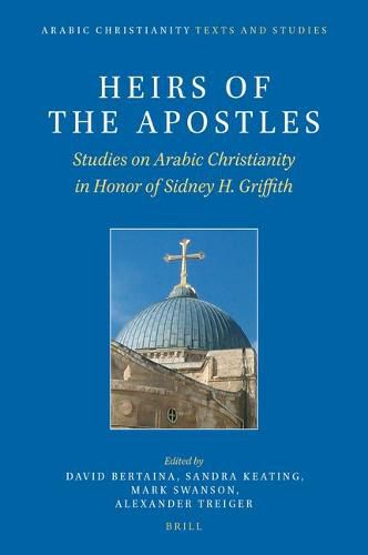 Heirs of the Apostles: Studies on Arabic Christianity in Honor of Sidney H. Griffith