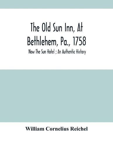 The Old Sun Inn, At Bethlehem, Pa., 1758: Now The Sun Hotel; An Authentic History