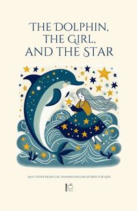 Cover image for The Dolphin, The Girl, And The Star And Other Bilingual Spanish-English Stories For Kids