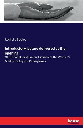 Cover image for Introductory lecture delivered at the opening: Of the twenty-sixth annual session of the Woman's Medical College of Pennsylvania