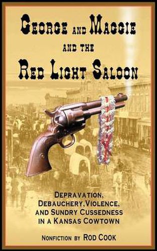 Cover image for George and Maggie and the Red Light Saloon:Depravation, Debauchery, Violence, and Sundry Cussedness in a Kansas Cowtown