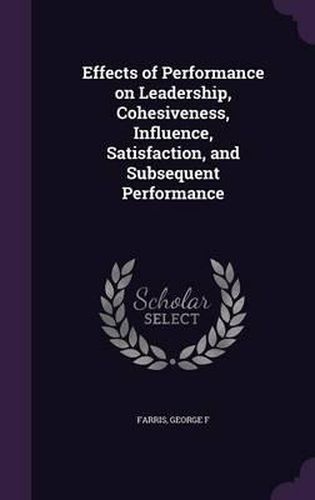 Cover image for Effects of Performance on Leadership, Cohesiveness, Influence, Satisfaction, and Subsequent Performance