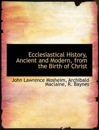 Cover image for Ecclesiastical History, Ancient and Modern, from the Birth of Christ