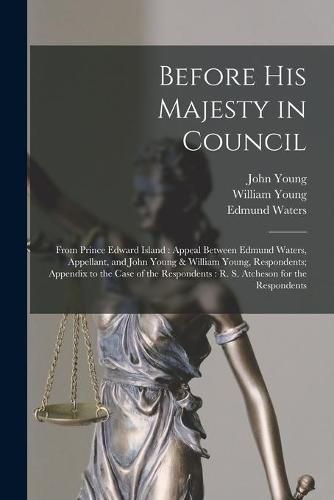 Before His Majesty in Council [microform]: From Prince Edward Island: Appeal Between Edmund Waters, Appellant, and John Young & William Young, Respondents; Appendix to the Case of the Respondents: R. S. Atcheson for the Respondents