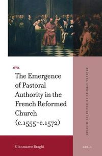 Cover image for The Emergence of Pastoral Authority in the French Reformed Church (c.1555-c.1572)