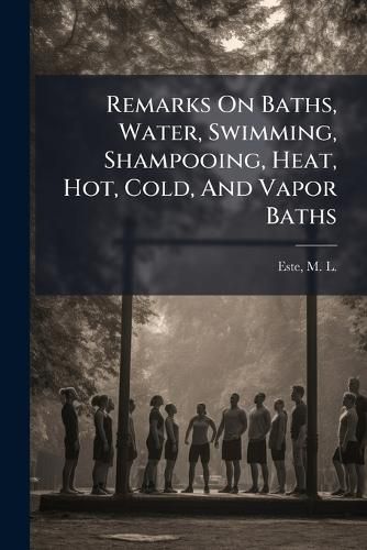 Cover image for Remarks on Baths, Water, Swimming, Shampooing, Heat, Hot, Cold, and Vapor Baths