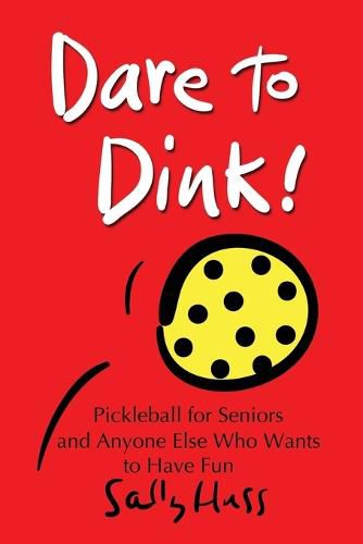 Dare to Dink!: Pickleball for Seniors and Anyone Else Who Wants to Have Fun