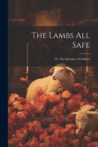 Cover image for The Lambs All Safe; or, The Salvation of Children