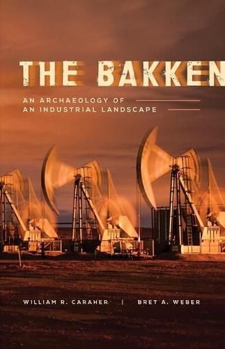 Cover image for The Bakken: An Archaeology of an Industrial Landscape