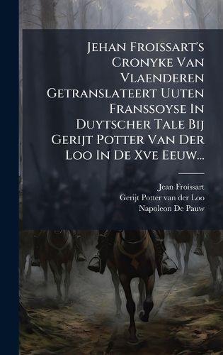 Cover image for Jehan Froissart's Cronyke Van Vlaenderen Getranslateert Uuten Franssoyse In Duytscher Tale Bij Gerijt Potter Van Der Loo In De Xve Eeuw...