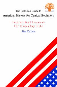 Cover image for The Fieldston Guide to American History for Cynical Beginners: Impractical Lessons for Everyday Life