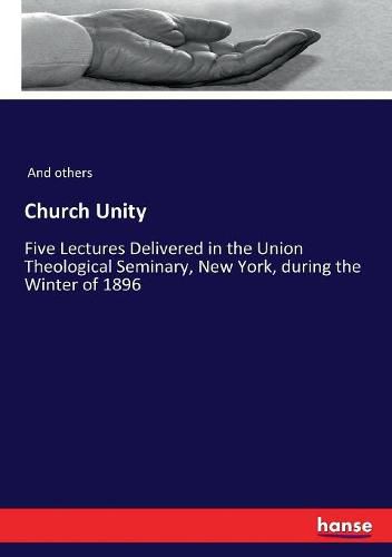 Church Unity: Five Lectures Delivered in the Union Theological Seminary, New York, during the Winter of 1896