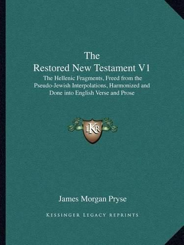 Cover image for The Restored New Testament V1: The Hellenic Fragments, Freed from the Pseudo-Jewish Interpolations, Harmonized and Done Into English Verse and Prose