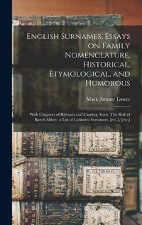 Cover image for English Surnames, Essays on Family Nomenclature, Historical, Etymological, and Humorous; With Chapters of Rebuses and Canting Arms, The Roll of Battel Abbey, a List of Latinizes Surnames, [etc.], [etc.]