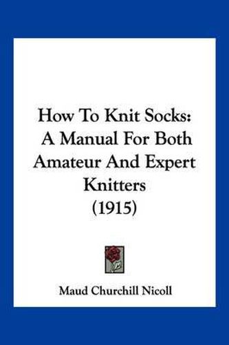 Cover image for How to Knit Socks: A Manual for Both Amateur and Expert Knitters (1915)