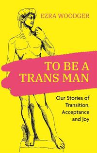 Cover image for To Be A Trans Man: Our Stories of Transition, Acceptance and Joy