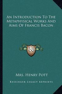 Cover image for An Introduction to the Metaphysical Works and Aims of Francis Bacon