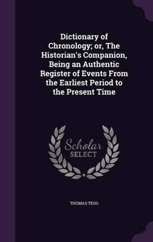 Cover image for Dictionary of Chronology; Or, the Historian's Companion, Being an Authentic Register of Events from the Earliest Period to the Present Time
