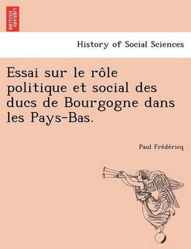 Cover image for Essai Sur Le Role Politique Et Social Des Ducs de Bourgogne Dans Les Pays-Bas.