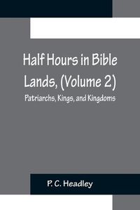 Cover image for Half Hours in Bible Lands, (Volume 2); Patriarchs, Kings, and Kingdoms