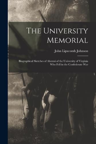 Cover image for The University Memorial; Biographical Sketches of Alumni of the University of Virginia who Fell in the Confederate War