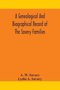 Cover image for A genealogical and biographical record of the Savery families (Savory and Savary) and of the Severy family (Severit, Savery, Savory and Savary)