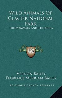 Cover image for Wild Animals of Glacier National Park: The Mammals and the Birds