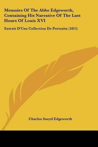 Cover image for Memoirs of the ABBE Edgeworth, Containing His Narrative of the Last Hours of Louis XVI: Extrait D'Une Collection de Portraits (1815)
