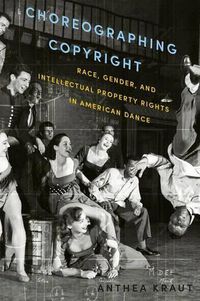 Cover image for Choreographing Copyright: Race, Gender, and Intellectual Property Rights in American Dance